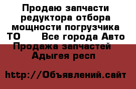 Продаю запчасти редуктора отбора мощности погрузчика ТО-30 - Все города Авто » Продажа запчастей   . Адыгея респ.